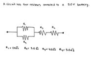 A circuit has four resistors connecte d to
5.0 V battery.
a
R,
R3
Ru
Rz
R,= 2.0S.
Rq= 3.0 Rg= 4.05% Ry= 5.0
