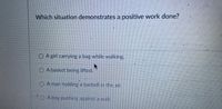 Which situation demonstrates a positive work done?
O A girl carrying a bag while walking.
A basket be
cing lifted.
OA man holding a barbel in the air.
O A boy pushing against a wall.
