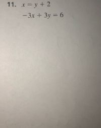 11. x = y + 2
-3x + 3y = 6
