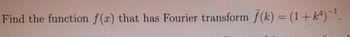 Find the function f(x) that has Fourier transform (k) = (1+k4)-1.