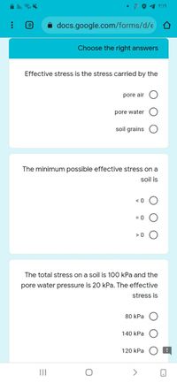 P01 r:19
:D
docs.google.com/forms/d/e
Choose the right answers
Effective stress is the stress carried by the
pore air
pore water
soil grains
The minimum possible effective stress on a
soil is
< 0
= 0
> 0
The total stress on a soil is 100 kPa and the
pore water pressure is 20 kPa. The effective
stress is
80 kPa
140 kPa
120 kPa
II
>
