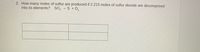 2. How many moles of sulfur are produced if 2.215 moles of sulfur dioxide are decomposed
into its elements? SO, S +0,
