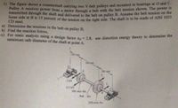 19 The figure shows a countershaft carrvino two V-helt pulleys and mounted in bearings at O and C.
Fulley A receives power from a motor through a belt wwith the belt tension shown. The power is
transmitted through the shaft and delivered to the belt on pullev B. Assume the belt tension on the
c) For static analysis using a design factor ng = 2.8, use distortion energy theory to determine the
loose side at B is 15 percent of the tension on the right side. The shaft is to be made of AISI 1035
CD steel.
a) Determine the tensions in the belt on pulley B,
b) Find the reaction forces,
minimum safe diameter of the shaft at point A.
250 mo
450 mm
300 mm
2 kN
0.3 kN
200-mm dia.
find dia.
250-mm dia.
