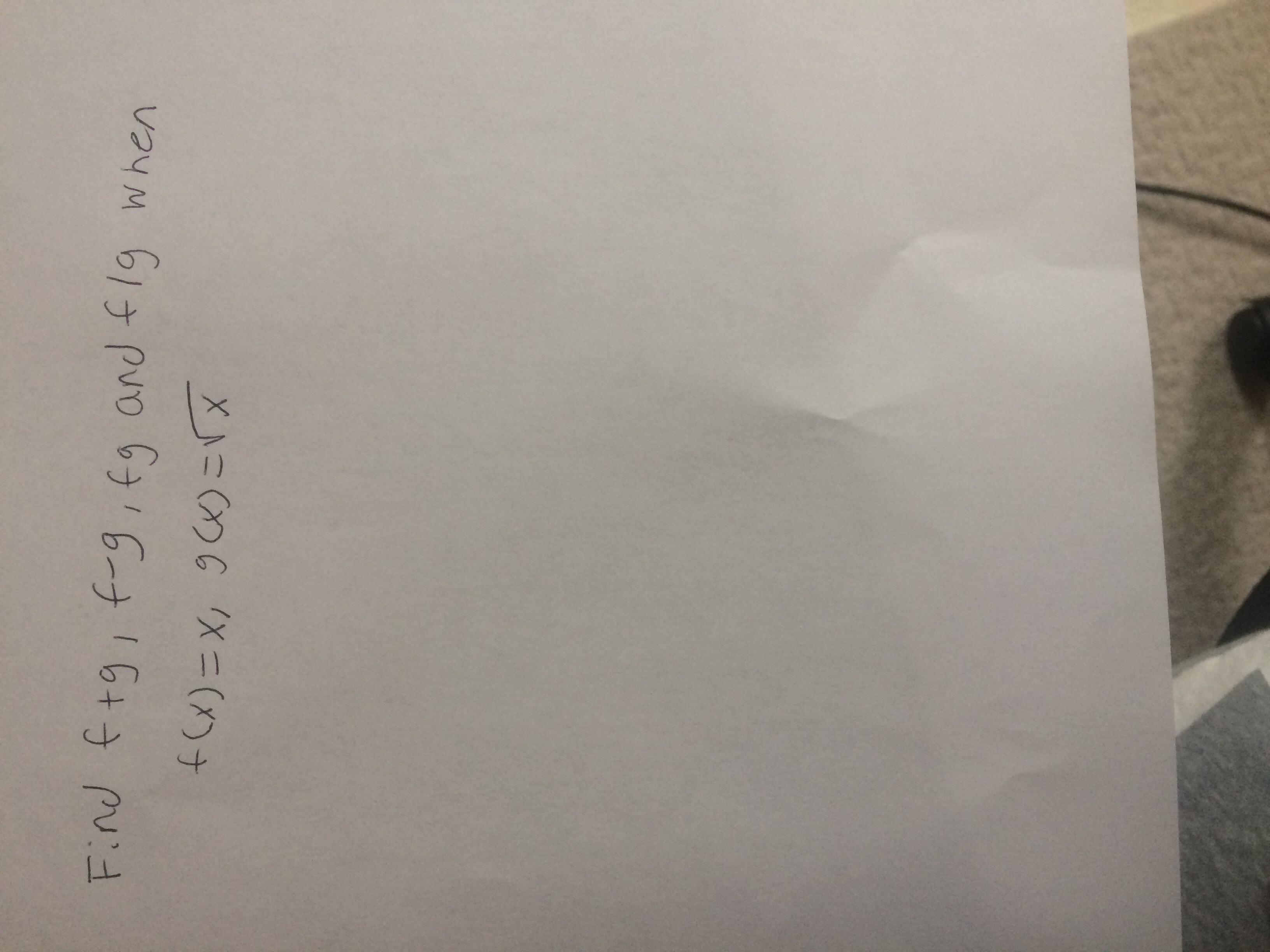 Find \( f+g \), \( f-g \), \( fg \), and \( f \circ g \) when

\( f(x) = x \), \( g(x) = \sqrt{x} \)