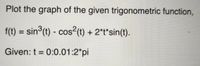 Plot the graph of the given trigonometric function,
f(t) = sin°(t) - cos²(t) + 2*t*sin(t).
%D
Given: t = 0:0.01:2*pi
