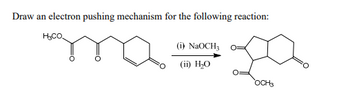 electron pushing mechanism for the following reaction:
Hama
Draw an
H₂CO
(i) NaOCH,
(ii) H₂O
OCH3