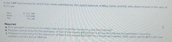 In the GMP partnership (to which Elan seeks admittance), the capital balances of Mary, Gene, and Pat, who share income in the ratio of
6:3:1, are
Mary
Gene
Pat
$ 271,200
135,600
45,200
Required:
a. If no goodwill or bonus is recorded, how much must Elan invest for a one-third interest?
b. Prepare journal entry for the admission of Elan if she invests $80,300 for a 20 percent interest and goodwill is recorded.
c. Prepare journal entry for the admission of Elan if she invests $201,000 for a 20 percent interest. Total capital will be $653,000; the
partners use the bonus method.