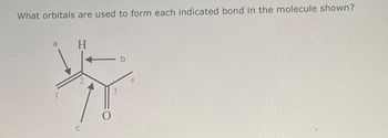 What orbitals are used to form each indicated bond in the molecule shown?
a
H
C
b