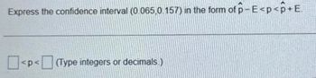 Express the confidence interval (0.065,0.157) in the form of p-E<p<p+E.
P (Type integers or decimals.)