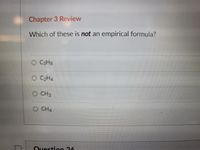 Chapter 3 Review
Which of these is not an empirical formula?
O C3H8
C2H4
CH3
O CH4
Ouestion 26
