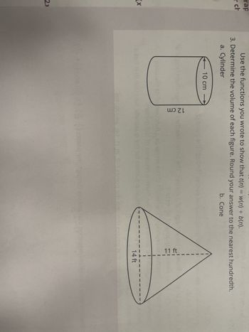 rap
r ch
(x
2x
Use the functions you wrote to show that t(n) = w(n) + b(n).
3. Determine the volume of each figure. Round your answer to the nearest hundredth.
a. Cylinder
b. Cone
(5
10 cm
12 cm
704 003
9
1.0) (83-1 ant
mor
201 202
11 ft
14 ft