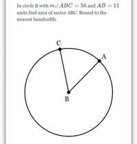 In circle B with MZABC = 56 and AB = 11
units find area of sector ABC. Round to the
nearest hundredth.
C
A
В
