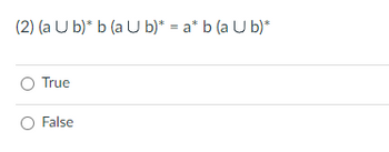 (2) (a U b)* b (a U b)* = a* b (a U b)*
O True
O False