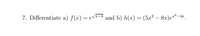 7. Differentiate a) f(2) = ev==1 and b) h(x) = (5x² – 8r)e*-4=
