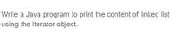 Write a Java program to print the content of linked list
using the Iterator object.

