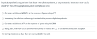 In photosynthetic organisms that have two photosystems, a key reason to increase non-cyclic
electron flow through photosystem complexes is to:
