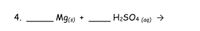 4.
Mgs)
H2SO4 (aq) →
