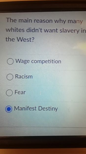 The main reason why many
whites didn't want slavery in
the West?
O Wage competition
Racism
Fear
Manifest Destiny