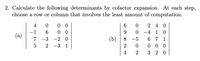 2. Calculate the following determinants by cofactor expansion. At each step,
choose a row or column that involves the least amount of computation.
0 0
0 0
4
2 4 0
-1
0 -4
1 0
(a)
7 -3
-2 0
(b)
8 -5
6 7 1
0 0 0
3 2 0
-3 1
2
4
2
