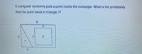 A computer randomly puts a point inside the rectangle. What is the probability
that the point lands in triangle ?
3.
4.
S.
