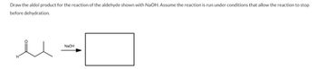 Draw the aldol product for the reaction of the aldehyde shown with NaOH. Assume the reaction is run under conditions that allow the reaction to stop
before dehydration.
u
H
NaOH