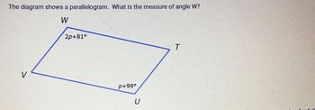 The diagram shows a parallelogram. What is the measure of angle W?
W
2p+81°
V
P+99°
U
T