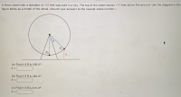 A Ferris wheel with a diameter of 192 feet was built in a city. The top of the wheel stands 197 feet above the ground. Use the diagram in the
figure below as a model of the wheel. (Round your answers to the nearest whole number.)
