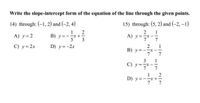 Write the slope-intercept form of the equation of the line through the given points.
14) through: (-1, 2) and (-2, 4)
15) through: (5, 2) and (–2, –1)
2
B) y =--x+
3
2
A) y =
1
A) y=2
C) y= 2x
D) y=-2x
1
B) y =--x-
デーテ
3 1
C) y=デーテ
1
D) y=ー+=
