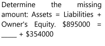 Determine
the
missing
amount: Assets == Liabilities +
Owner's Equity. $895000
+ $354000
=