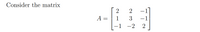 Consider the matrix
2
-1
A =| 1
3
-1
-2
2
