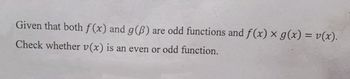 Given that both f(x) and g(B) are odd functions and f(x) x g(x) = v(x).
Check whether v(x) is an even or odd function.