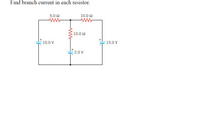 Find branch current in each resistor.
5.0 2
10.0 2
10.0 2
10.0 V
15.0 V
2.0 V
