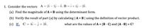 1. Consider the vectors A = 2i – 3) – k, B = i+ 4j – 2k.
(a) Find the magnitude of A x B using the determinant form.
(b) Verify the result of part (a) by calculating | A x B| using the definition of vector product.
(c) I£ C= 4i – } + 3k,
what are the values of A x (B · C) and (A · B) x C?
