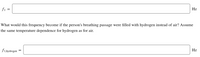 fi =
Hz
What would this frequency become if the person's breathing passage were filled with hydrogen instead of air? Assume
the same temperature dependence for hydrogen as for air.
Ллhydrogen
Hz
