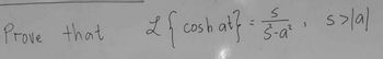 Prove that
S
L
1 { cosh at} = 55 ₁² s>lal
>
5-a²
2