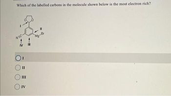 Which of the labelled carbons in the molecule shown below is the most electron rich?
NEC-
II
III
IV
11
-Br
Mg