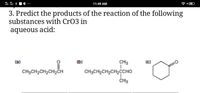 11:49 AM
3. Predict the products of the reaction of the following
substances with CrO3 in
aqueous acid:
(a)
(b)
CH3
(c)
CH3CH,CH,CH,CH
CH;CH,CH,CH,CCHO
CH3
