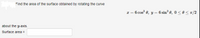 Find the area of the surface obtained by rotating the curve
x = 6 cos 0, y = 6 sin 0, 0< 0 <n/2
%3D
about the y-axis.
Surface area =
