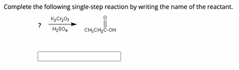 Complete the following single-step reaction by writing the name of the reactant.
K₂Cr₂O7
H₂SO4
?
CH3CH₂C-OH