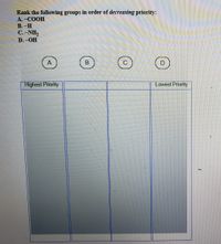 Rank the following groups in order of decreasing priority:
A.-COOH
B.-H
C. -NH,
D.-OH
D.
Highest Priority
Lowest Priority
