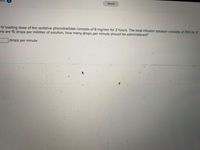 Saved
IV loading dose of the sedative phenobarbital consists of 8 mg/min for 2 hours. The total infusion solution consists of 700 ml. If
ere are 15 drops per milliliter of solution, how many drops per minute should be administered?
drops per minute
