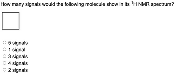 How many signals would the following molecule show in its ¹H NMR spectrum?
O 5 signals
O 1 signal
O 3 signals
O4 signals
2 signals