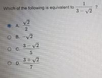 Which of the following is equivalent to
3 - V2
O A.
V2
А.
O B. -/2
3-V2
OC.
3+ v2
O D.
