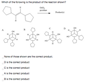 Which of the following is the product of the reaction shown?
Pyridine
Product(s)
C.
он
A.
B.
он
OH
OH
OH
HO
но-
TH.
но
None of those shown are the correct product.
Dis the correct product
Cis the correct product
A is the correct product
Bis the correct product
