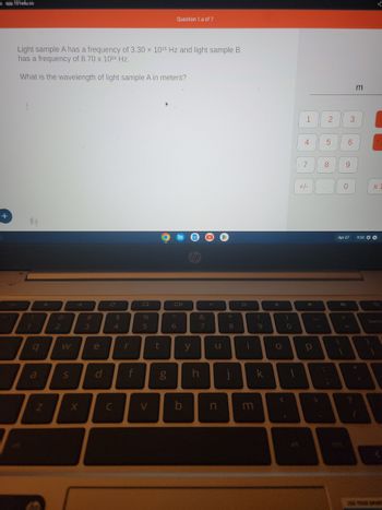 app.101edu.co
+
Light sample A has a frequency of 3.30 x 1015 Hz and light sample B
has a frequency of 8.70 x 10¹8 Hz.
What is the wavelength of light sample A in meters?
esc
D
9
@
2
S
X
#
3
e
d
C
C
$
4
f
%
5
V
t
g
Question 1.a of 7
Oll
6
b
hp
y
&
7
h
O
u
n
*
8
Ö
i
m
(
9
k
4
O
(
0
1
4
7
+/-
Р
2
-
5
co
1
DO
6
9
Apr 27
+
A
3
m
14
?
13
[
x 1
9:32 OO
1
G
L