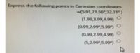 Express the following points in Cartesian coordinates.
w(5.91,71.56",32.31)
(1.99,3.99,4.99)
(0.99,2.99",5.99)
(0.99,2.99,4.99)
(5,2.99,5.99 )
