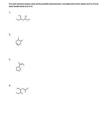 For each structure below, draw all the possible stereoisomers, and label each chiral carbon as R or S and
each double bond as E or Z.
x
1.
2.