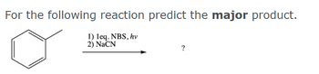 For the following reaction predict the major product.
1) leq. NBS, hv
2) NaCN
?