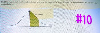 Find the z value that corresponds to the given area in the figure below. Use a graphing calculator and round the answer to four
decimal places.
0
+0.4456'
#10