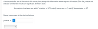 A test statistic for one of the tests in this unit is given, along with information about degrees of freedom. Give the p-value and
indicate whether the results are significant at the 5% level.
An analysis of variance test with F-statistic
8.71 and df -numerator
3 and df -denominator = 17
Round your answer to four decimal places.
p-value
